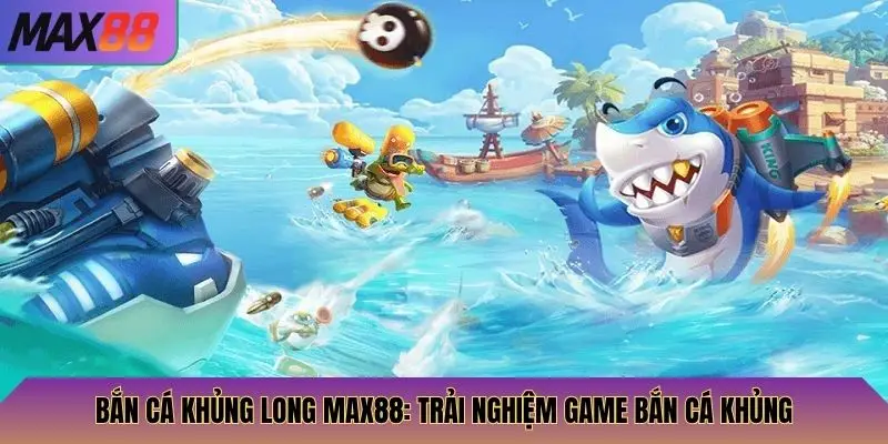 Bắn Cá Khủng Long Max88: Trải Nghiệm Game Bắn Cá Khủng 1 bắn cá khủng long